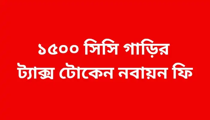 ১৫০০ সিসি গাড়ির ট্যাক্স টোকেন নবায়ন ফি