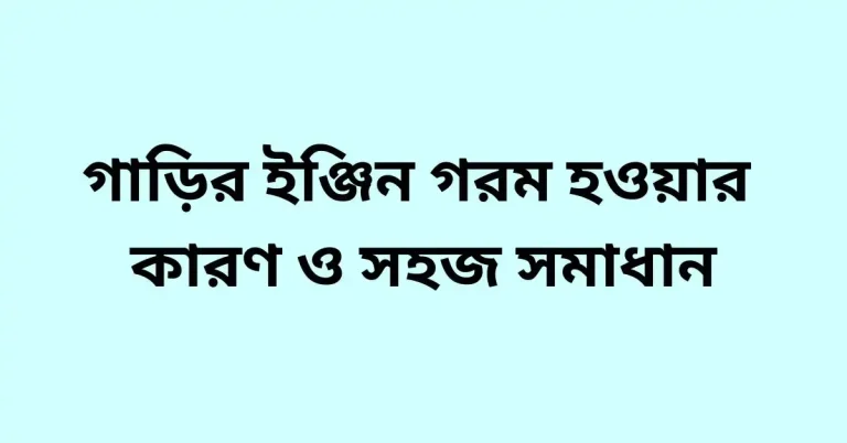 গাড়ির ইঞ্জিন গরম হওয়ার কারণ ও সমাধান