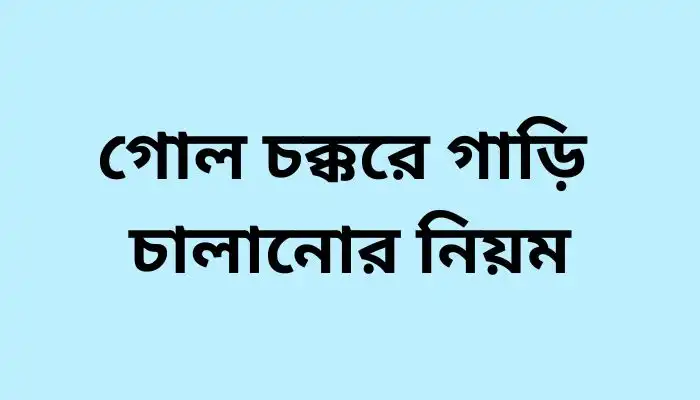 গোল চক্করে গাড়ি চালানোর নিয়ম