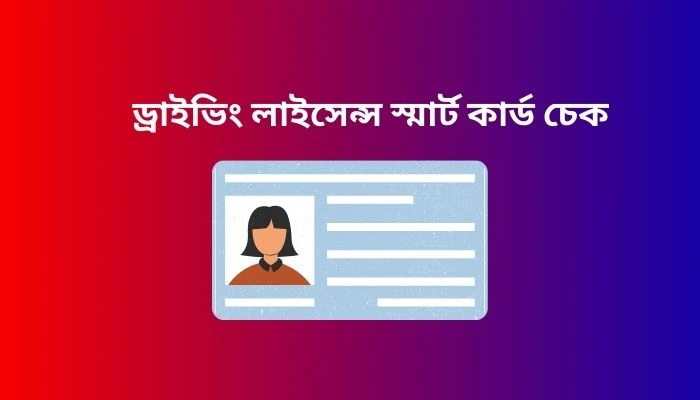 ড্রাইভিং লাইসেন্স স্মার্ট কার্ড চেক