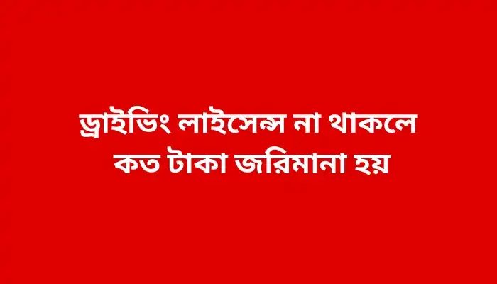 ড্রাইভিং লাইসেন্স না থাকলে কত টাকা জরিমানা হয়