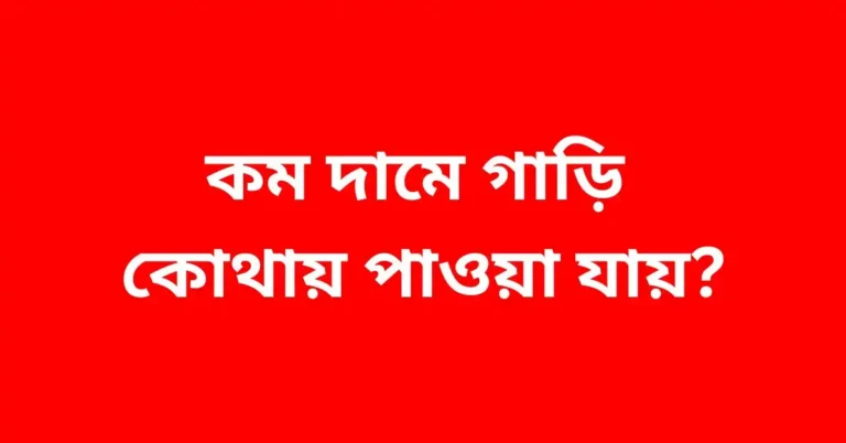 কম দামে গাড়ি কোথায় পাওয়া যায়