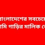 বাংলাদেশের সবচেয়ে দামি গাড়ির মালিক কে